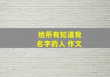 给所有知道我名字的人 作文